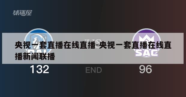 央视一套直播在线直播-央视一套直播在线直播新闻联播