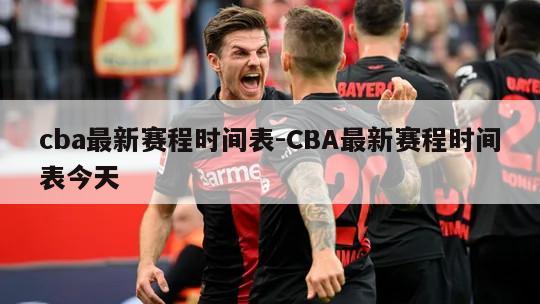 cba最新赛程时间表-CBA最新赛程时间表今天