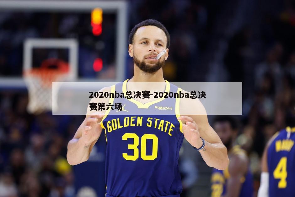 2020nba总决赛-2020nba总决赛第六场