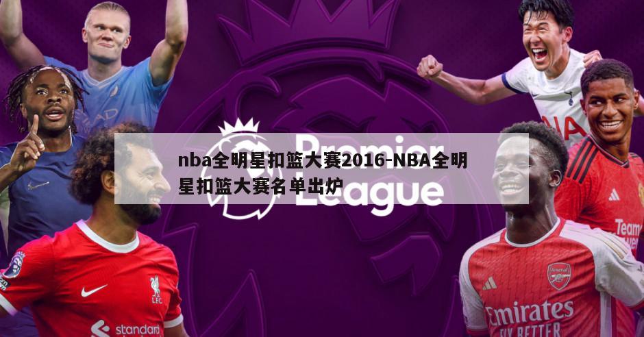 nba全明星扣篮大赛2016-NBA全明星扣篮大赛名单出炉