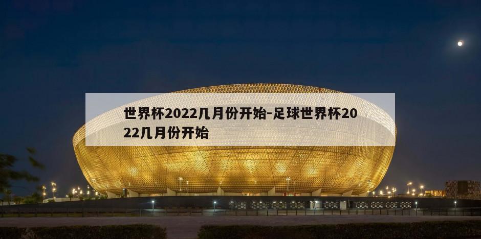 世界杯2022几月份开始-足球世界杯2022几月份开始