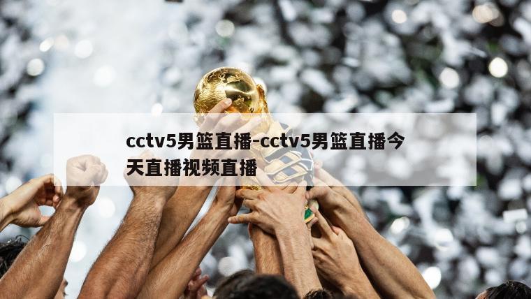 cctv5男篮直播-cctv5男篮直播今天直播视频直播