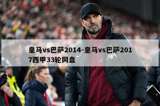 皇马vs巴萨2014-皇马vs巴萨2017西甲33轮网盘