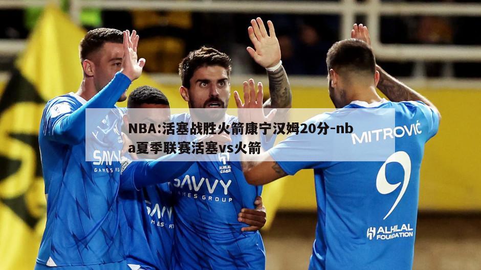 NBA:活塞战胜火箭康宁汉姆20分-nba夏季联赛活塞vs火箭