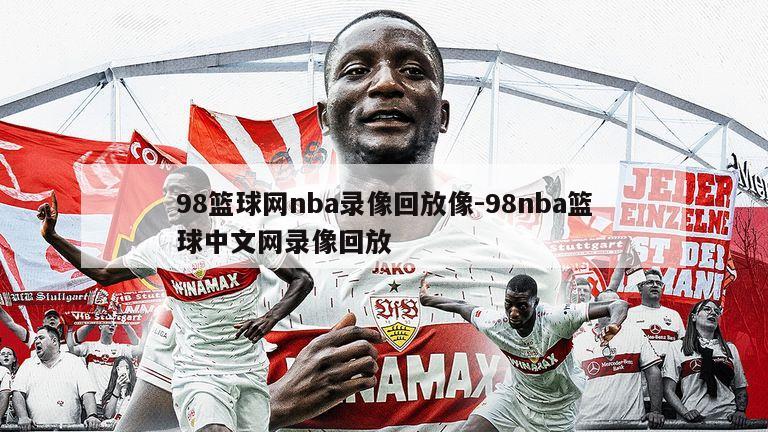 98篮球网nba录像回放像-98nba篮球中文网录像回放