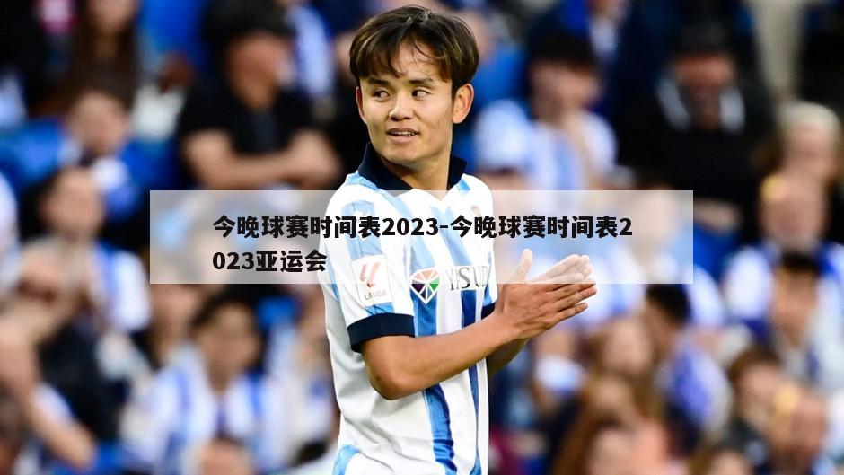 今晚球赛时间表2023-今晚球赛时间表2023亚运会