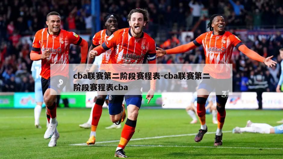 cba联赛第二阶段赛程表-cba联赛第二阶段赛程表cba