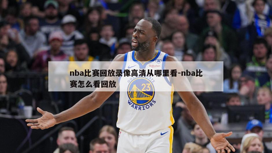 nba比赛回放录像高清从哪里看-nba比赛怎么看回放