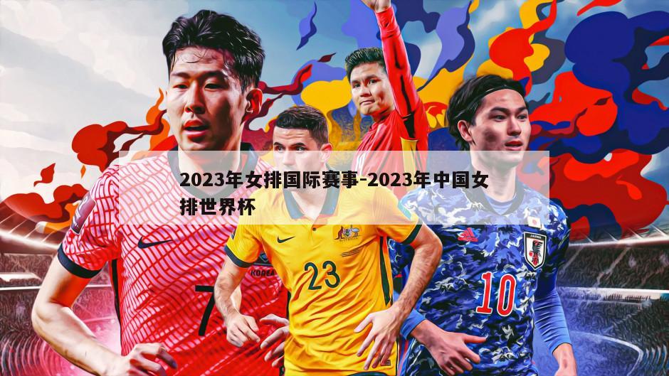 2023年女排国际赛事-2023年中国女排世界杯