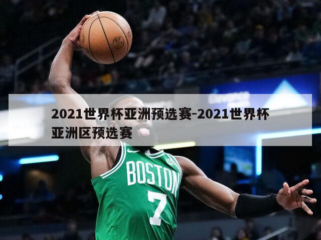 2021世界杯亚洲预选赛-2021世界杯亚洲区预选赛