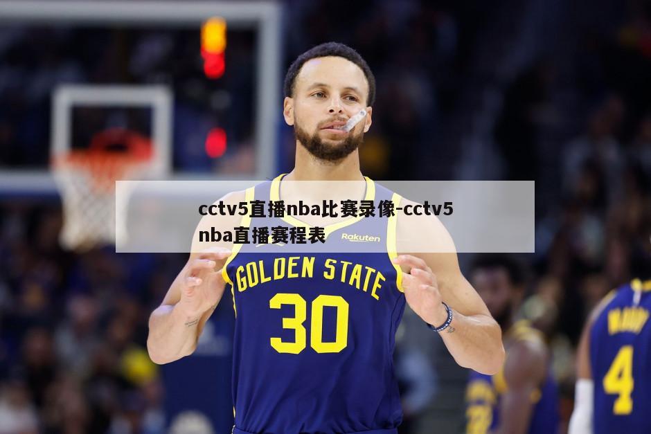 cctv5直播nba比赛录像-cctv5nba直播赛程表