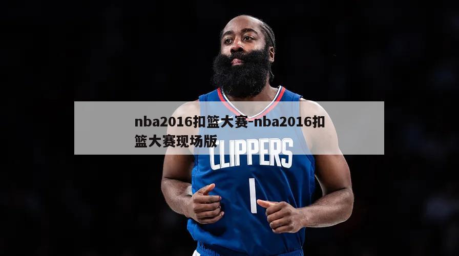 nba2016扣篮大赛-nba2016扣篮大赛现场版