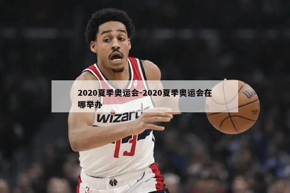 2020夏季奥运会-2020夏季奥运会在哪举办