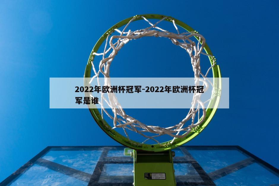 2022年欧洲杯冠军-2022年欧洲杯冠军是谁