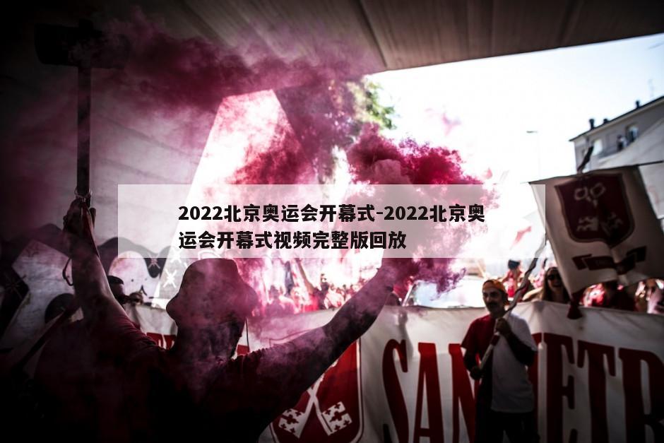 2022北京奥运会开幕式-2022北京奥运会开幕式视频完整版回放