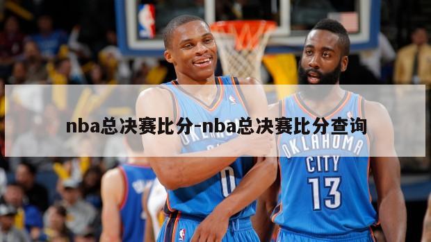 nba总决赛比分-nba总决赛比分查询